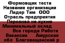 Формовщик теста › Название организации ­ Лидер Тим, ООО › Отрасль предприятия ­ Персонал на кухню › Минимальный оклад ­ 23 500 - Все города Работа » Вакансии   . Амурская обл.,Благовещенский р-н